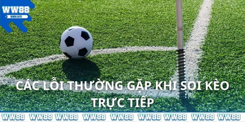 Các lỗi thường gặp khi soi kèo trực tiếp