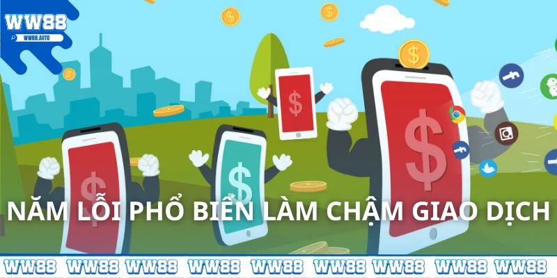 5 lỗi phổ biến làm chậm giao dịch