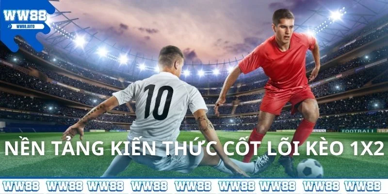Nền tảng kiến thức cốt lõi kèo 1X2