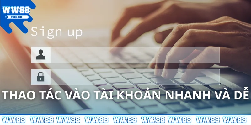 Thao tác vào tài khoản nhanh và dễ