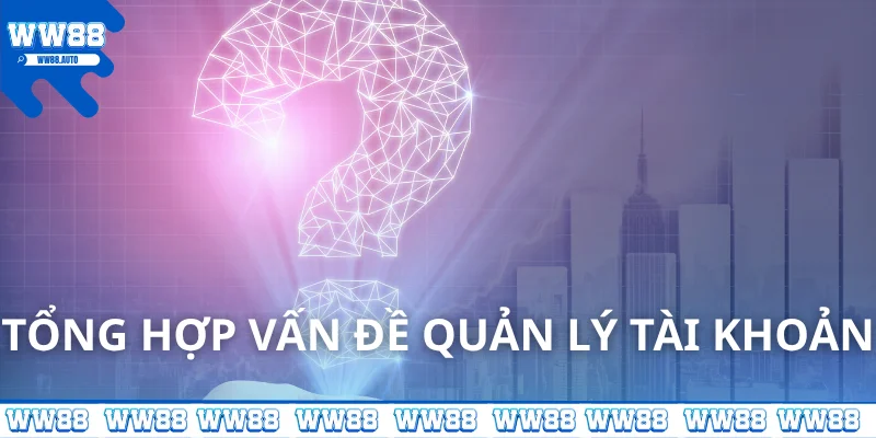 Câu hỏi thường gặp WW88 về vấn đề quản lý tài khoản