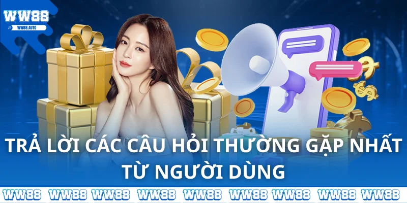 Trả lời các câu hỏi thường gặp nhất từ người dùng