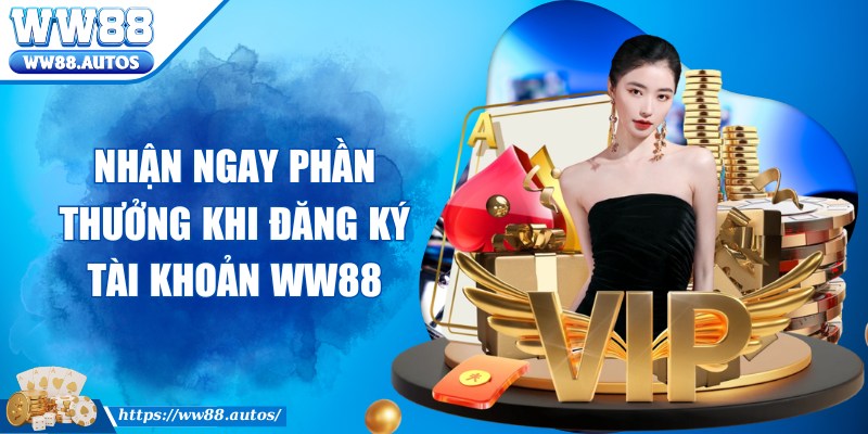 Nhận ngay phần thưởng khi đăng ký tài khoản WW88