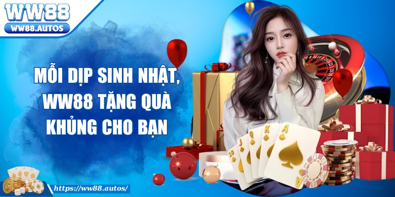Mỗi dịp sinh nhật, WW88 tặng quà khủng cho bạn